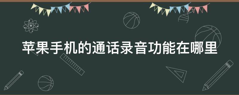 苹果手机的通话录音功能在哪里 苹果手机的通话录音功能在哪里找不到