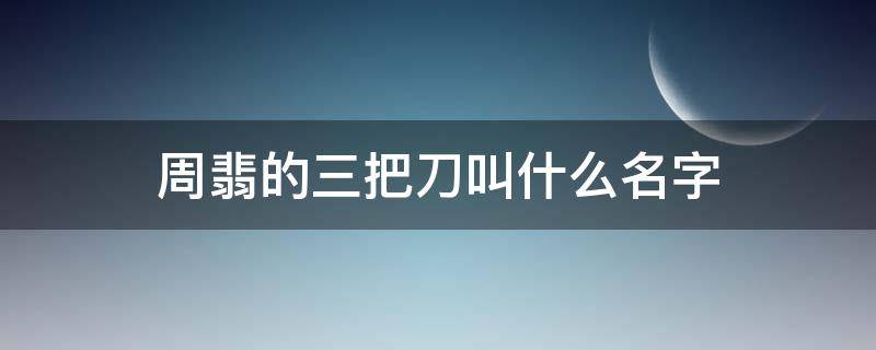 周翡的三把刀叫什么名字 周翡最后一把刀是什么