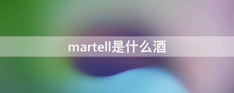 martell是什么酒 martell是什么酒noblige