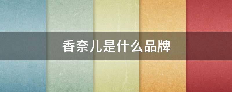 香奈儿是什么品牌 香奈儿是什么品牌旗下的