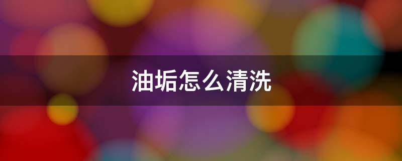 油垢怎么清洗 油烟机的油垢怎么清洗