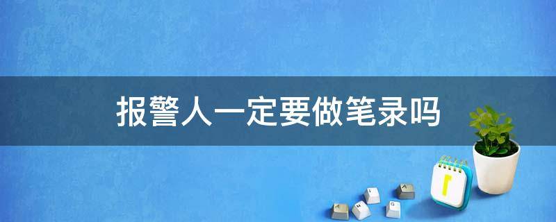 报警人一定要做笔录吗 报警人必须做笔录吗