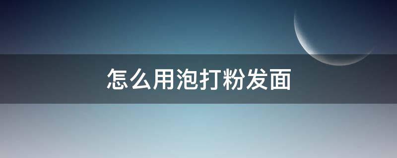怎么用泡打粉发面 怎么用泡打粉发面蒸花卷的方法