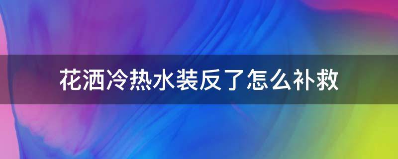 花洒冷热水装反了怎么补救（花洒冷热水装反了怎么办）