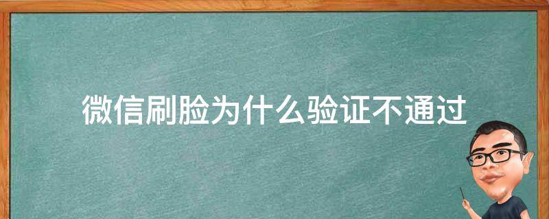微信刷脸为什么验证不通过（微信实名认证刷脸总是不通过怎么办）