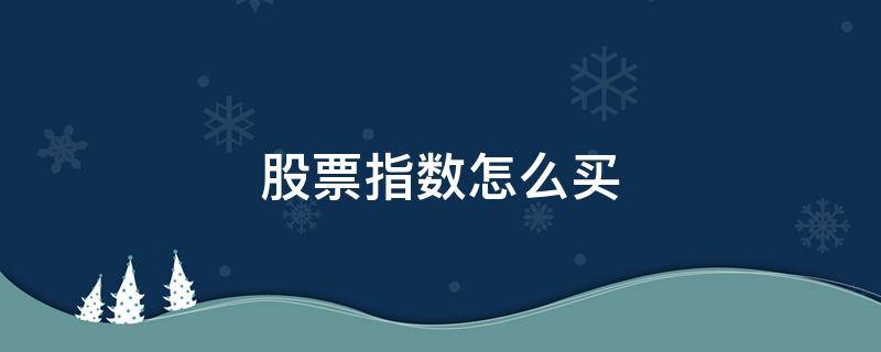 股票指数怎么买（股票指数怎么买卖）