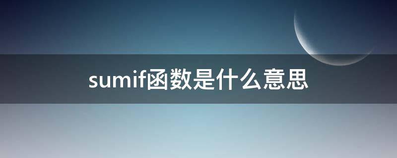 sumif函数是什么意思（sumif函数是什么意思,通俗易懂的介绍）