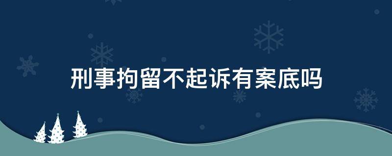 刑事拘留不起诉有案底吗（刑事拘留没起诉有案底）