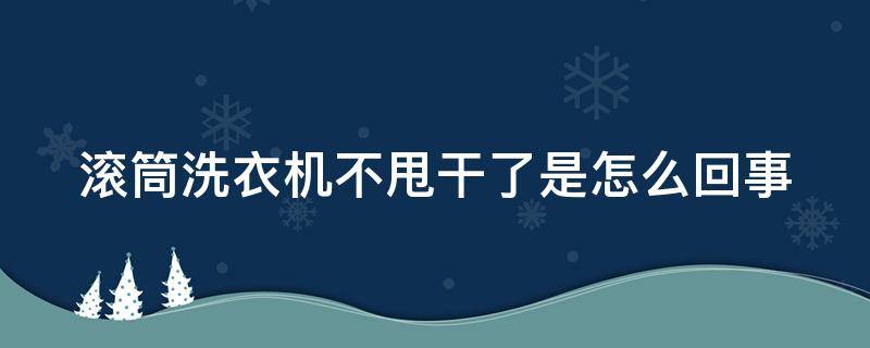 滚筒洗衣机不甩干了是怎么回事 滚筒洗衣机咋不甩干了呢