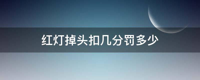 红灯掉头扣几分罚多少（在红灯掉头扣几分）