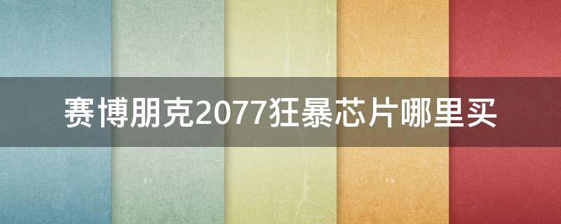 赛博朋克2077狂暴芯片哪里买 赛博朋克2077狂暴在哪买