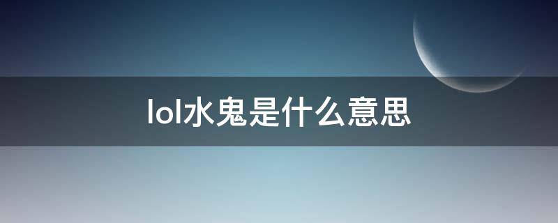 lol水鬼是什么意思 lol水鬼是什么意思梗
