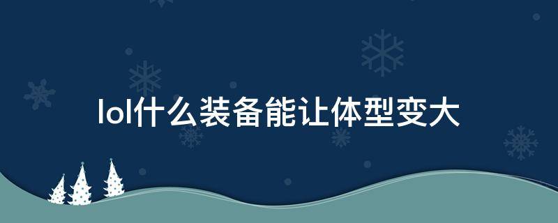 lol什么装备能让体型变大 英雄联盟能让体型变大的装备