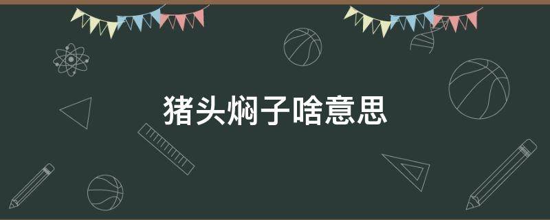 猪头焖子啥意思 猪头焖子啥意思网络用语