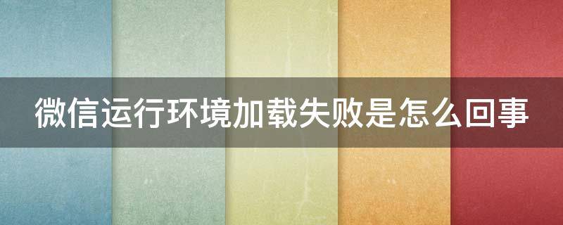 微信运行环境加载失败是怎么回事（微信运行环境加载失败是怎么回事小米）
