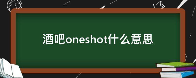 酒吧oneshot什么意思（酒吧onetwo）