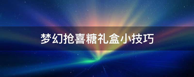 梦幻抢喜糖礼盒小技巧 梦幻抢礼包技巧