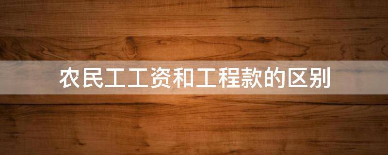 农民工工资和工程款的区别 工程款和农民工工资怎么区分