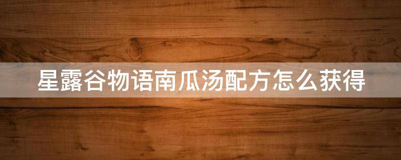 星露谷物语南瓜汤配方怎么获得（星露谷物语南瓜汤菜谱哪里学）