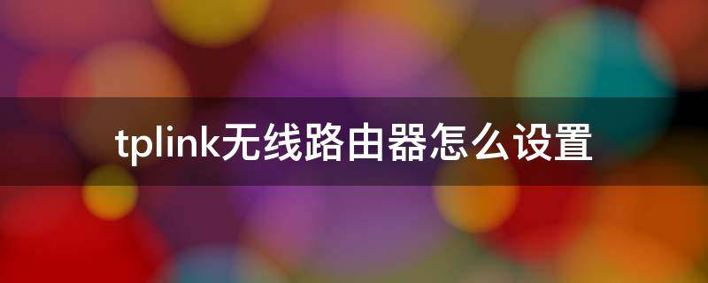 tplink无线路由器怎么设置 天翼网关tplink无线路由器怎么设置