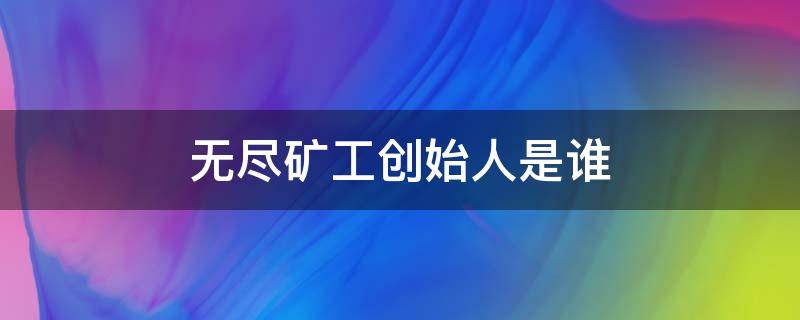 无尽矿工创始人是谁 无尽矿工是谁开发的