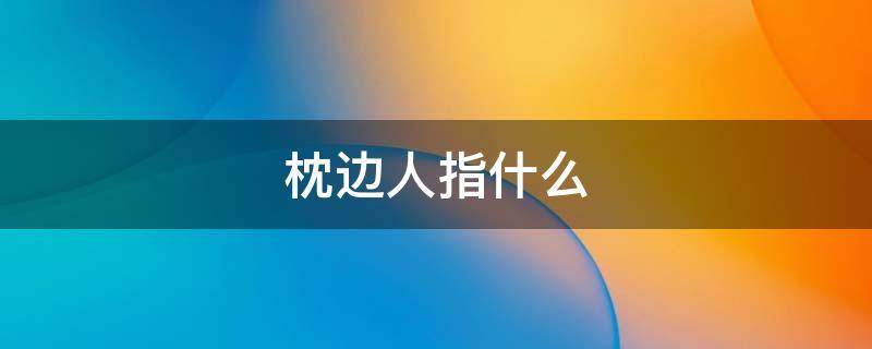枕边人指什么 枕边人怎么理解