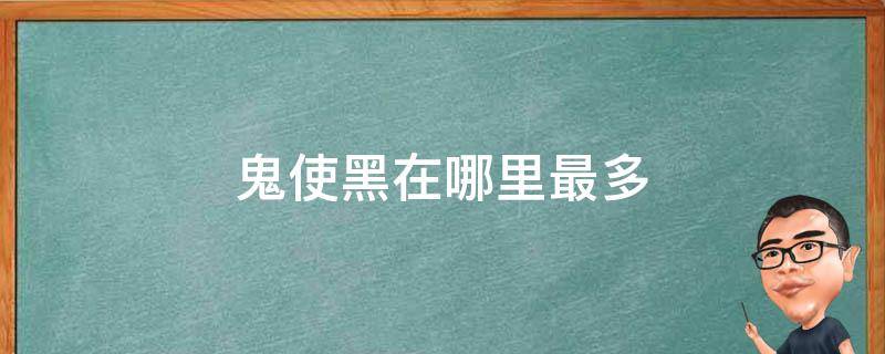 鬼使黑在哪里最多 哪有鬼使黑