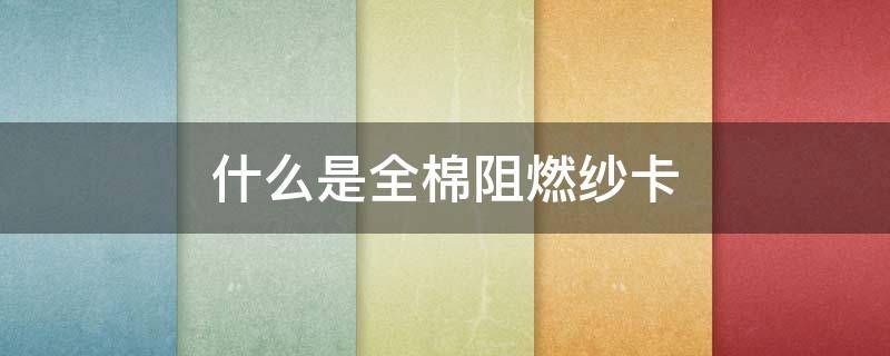 什么是全棉阻燃纱卡 纯棉细纱卡面料