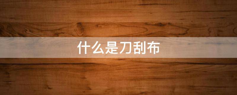 什么是刀刮布（什么是刀刮布篷布）