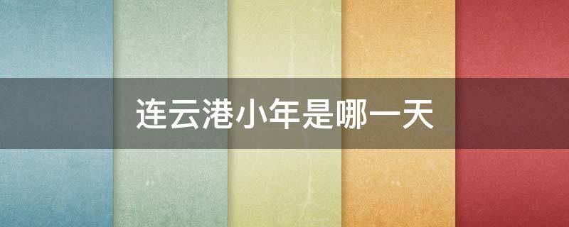 连云港小年是哪一天 连云港小年怎么过