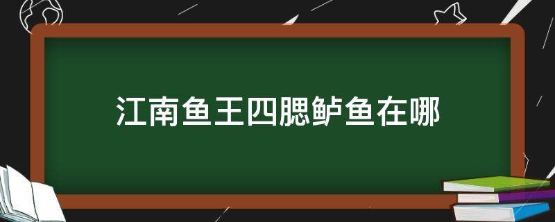 江南鱼王四腮鲈鱼在哪（江南四鳃鲈鱼刷新点）