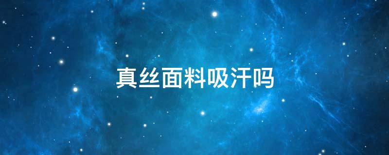 真丝面料吸汗吗 真丝衣服吸汗吗