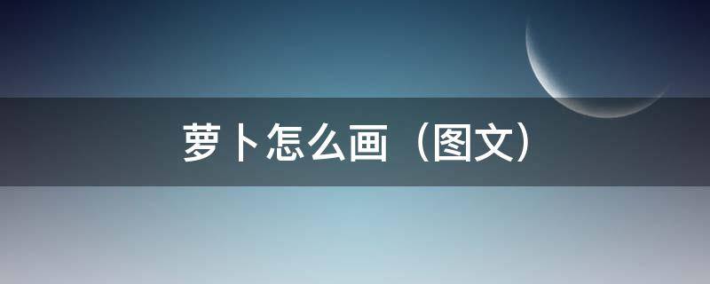 萝卜怎么画（图文） 萝卜怎么画一步一步教程
