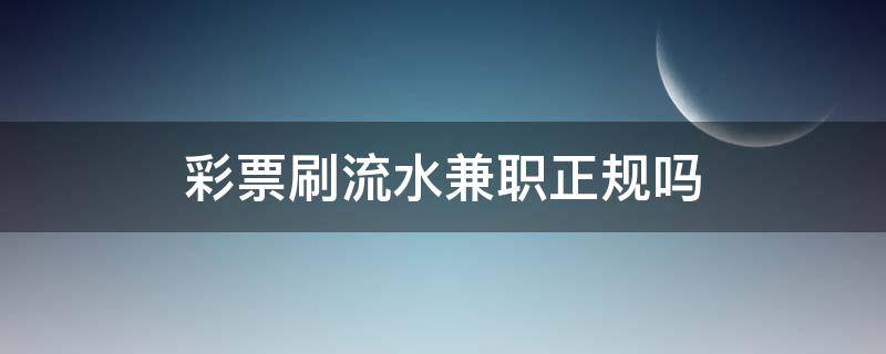 彩票刷流水兼职正规吗（网络兼职买彩票刷流水赚钱是真的吗）