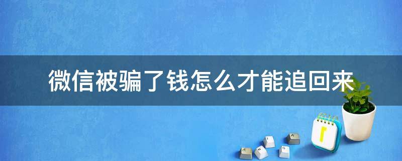 微信被骗了钱怎么才能追回来（如果微信被骗了钱怎么办,我应该怎样追回）