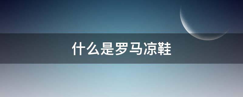 什么是罗马凉鞋 罗马的凉鞋
