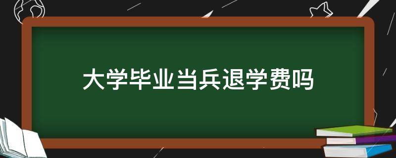 大学毕业当兵退学费吗 大学毕业生去当兵退学费吗