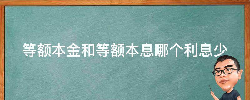 等额本金和等额本息哪个利息少（等额本金和等额本息哪个利息少些）