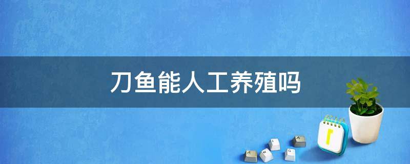 刀鱼能人工养殖吗 刀鱼能人工养殖吗?