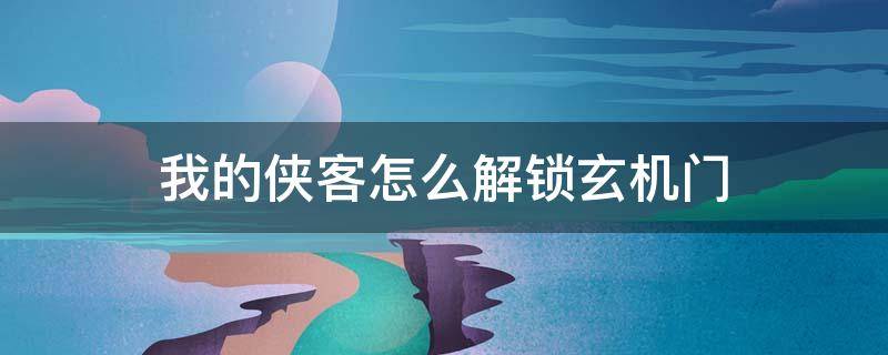 我的侠客怎么解锁玄机门 我的侠客玄机门怎么解锁