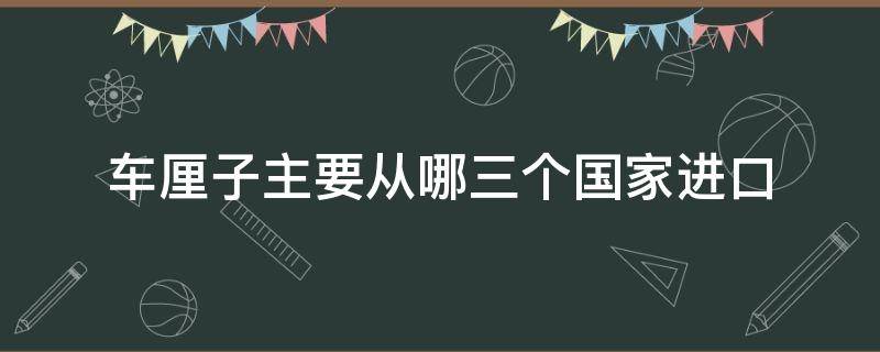 车厘子主要从哪三个国家进口 车厘子是从国外进口的吗