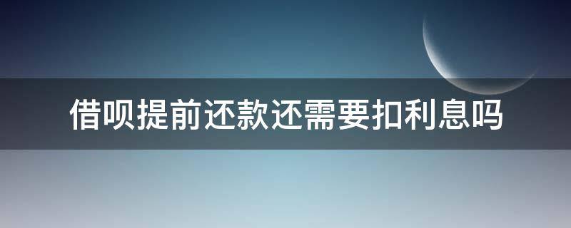 借呗提前还款还需要扣利息吗 借呗提前还款还扣利息么?