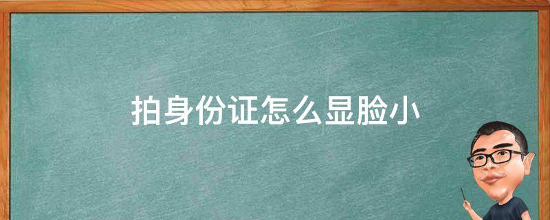 拍身份证怎么显脸小 拍身份证大小脸怎么办