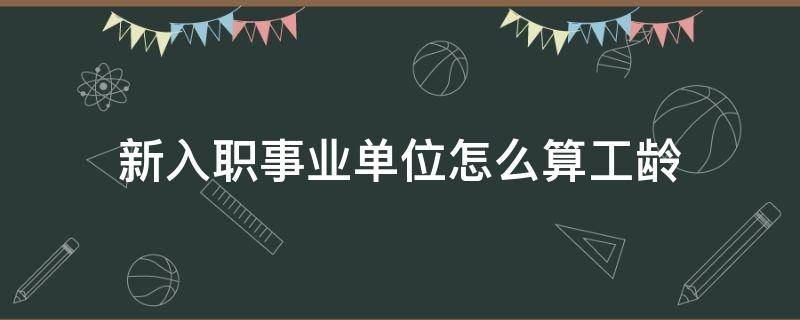 新入职事业单位怎么算工龄 刚考入事业单位怎么算工龄