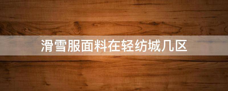 滑雪服面料在轻纺城几区 轻纺城衣服
