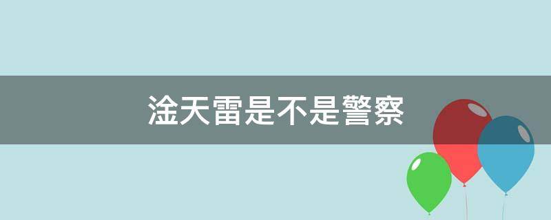 淦天雷是不是警察（淦天雷的警衔）