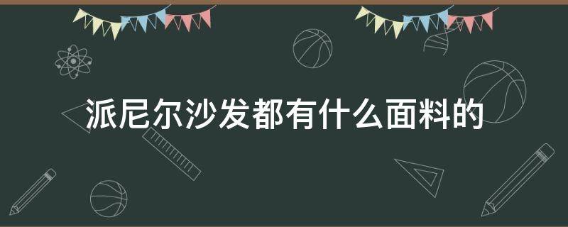 派尼尔沙发都有什么面料的（派尼尔家具怎么样）