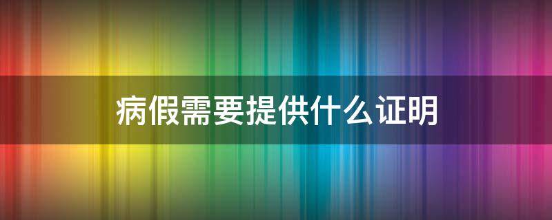 病假需要提供什么证明（单位病假需要提供什么证明）