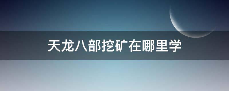 天龙八部挖矿在哪里学 天龙八部挖矿能做什么