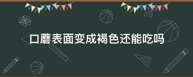 口蘑表面变成褐色还能吃吗（口蘑变了颜色还能吃吗）